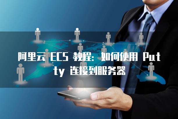 阿里云 ECS 教程:如何使用 Putty 连接到服务器