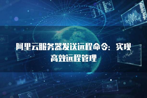 阿里云服务器发送远程命令：实现高效远程管理