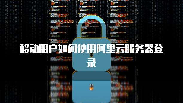 移动用户如何使用阿里云服务器登录