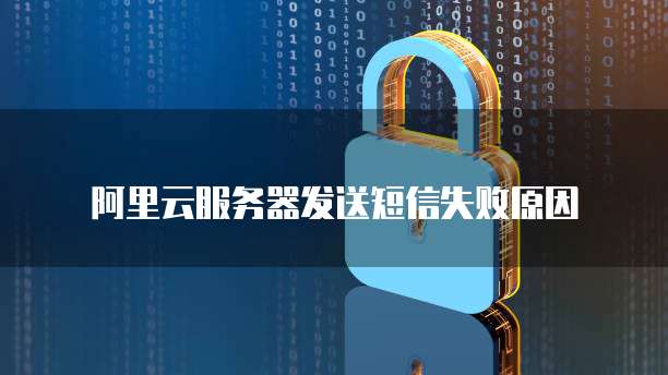 阿里云服务器发送短信失败原因