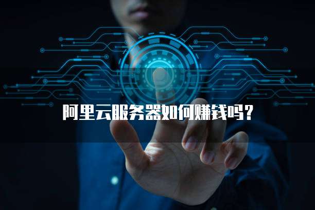 阿里云服务器如何赚钱吗?