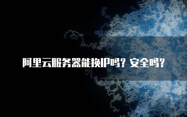 阿里云服务器能换IP吗?安全吗?