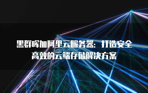 黑群晖加阿里云服务器:打造安全高效的云端存储解决方案