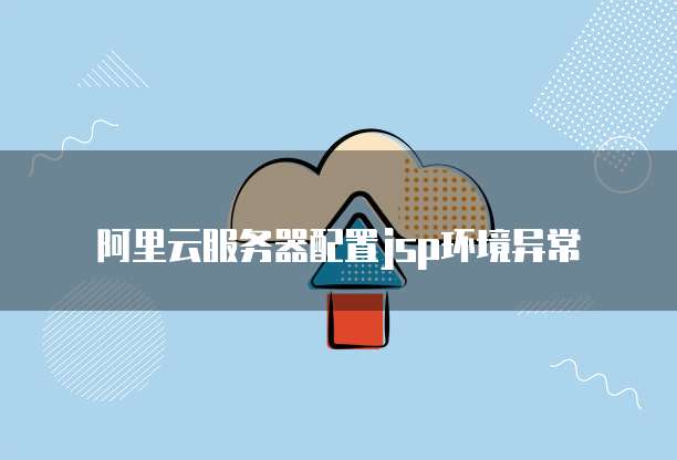 阿里云服务器配置jsp环境异常