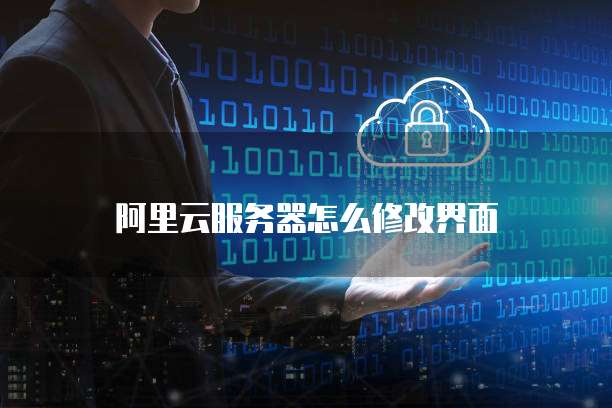 阿里云服务器怎么修改界面
