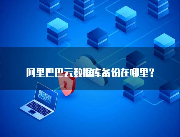 阿里巴巴云数据库备份在哪里?