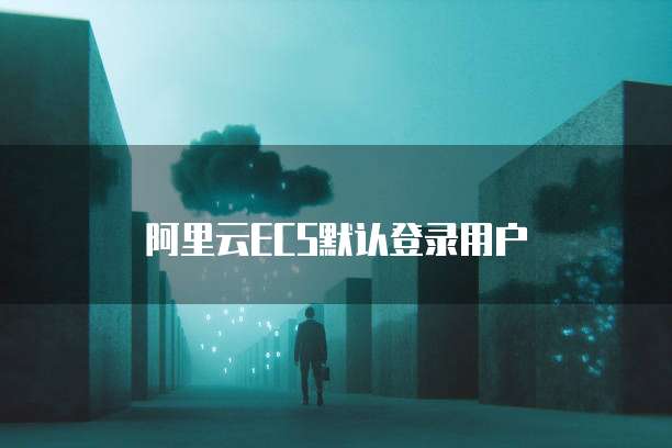 阿里云ECS默认登录用户