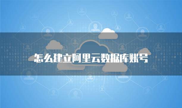 怎么建立阿里云数据库账号