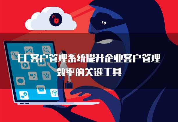 EC客户管理系统提升企业客户管理效率的关键工具