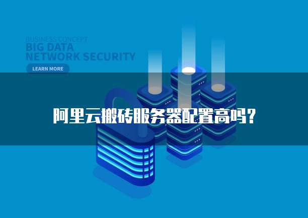 阿里云搬砖服务器配置高吗？