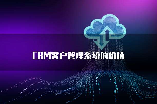 CRM客户管理系统的价值