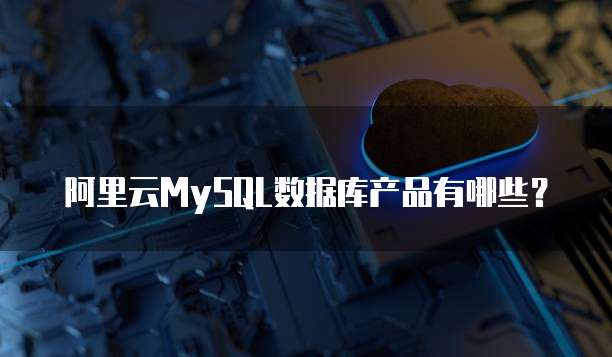 阿里云MySQL数据库产品有哪些?