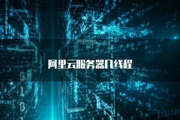 阿里云服务器几线程