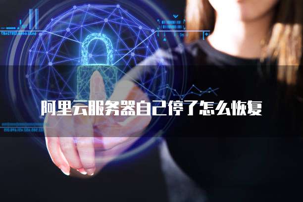 阿里云服务器自己停了怎么恢复