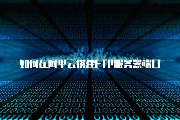如何在阿里云搭建FTP服务器端口