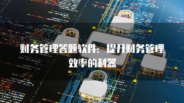 财务管理答题软件：提升财务管理效率的利器