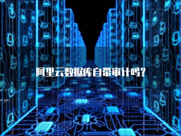阿里云数据库自带审计吗？