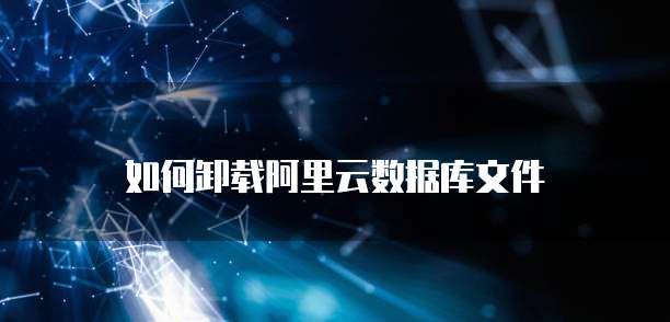 如何卸载阿里云数据库文件