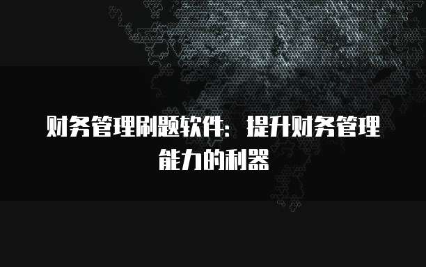 财务管理刷题软件:提升财务管理能力的利器