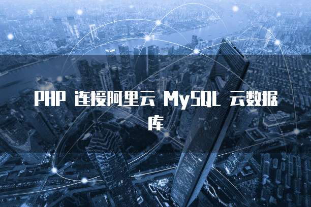 PHP 连接阿里云 MySQL 云数据库