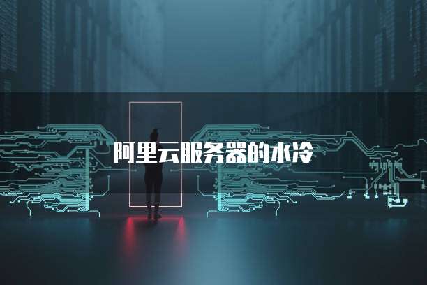 阿里云服务器的水冷