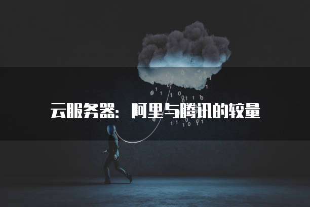 云服务器:阿里与腾讯的较量