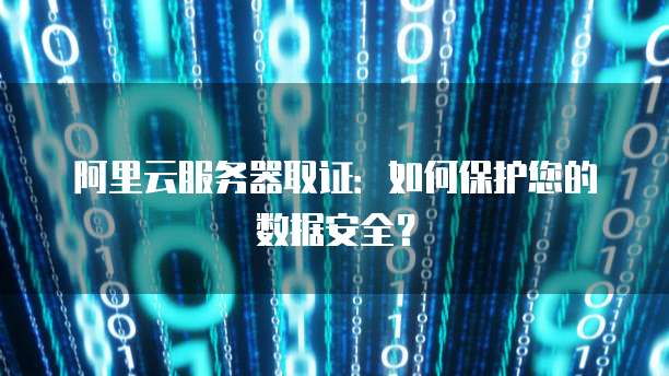 阿里云服务器取证：如何保护您的数据安全？