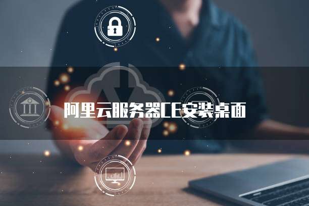 阿里云服务器CE安装桌面
