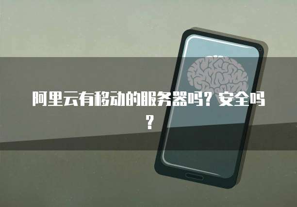 阿里云有移动的服务器吗?安全吗?