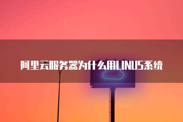阿里云服务器为什么用LINUS系统