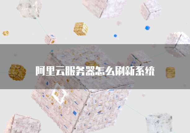 阿里云服务器怎么刷新系统