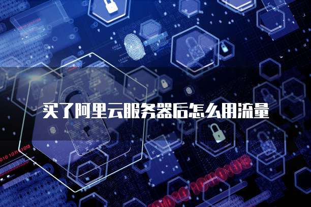 买了阿里云服务器后怎么用流量