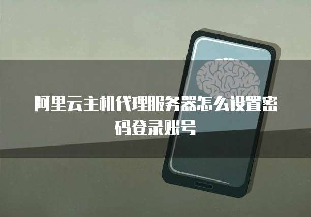 阿里云主机代理服务器怎么设置密码登录账号