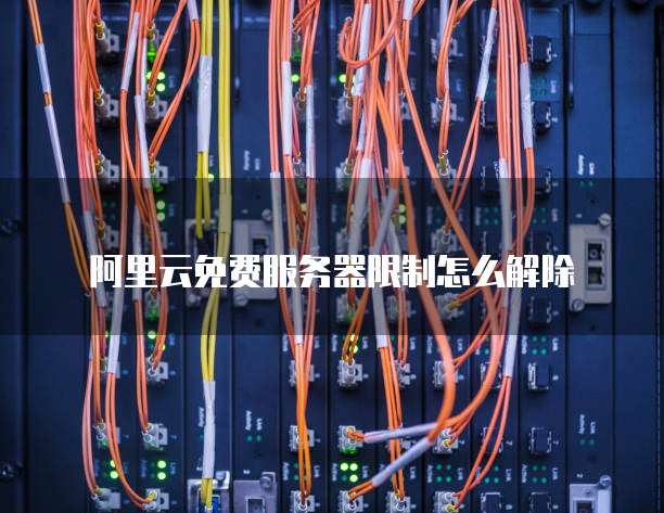 阿里云免费服务器限制怎么解除