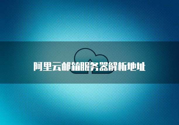 阿里云邮箱服务器解析地址