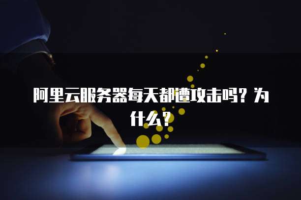 阿里云服务器每天都遭攻击吗？为什么？