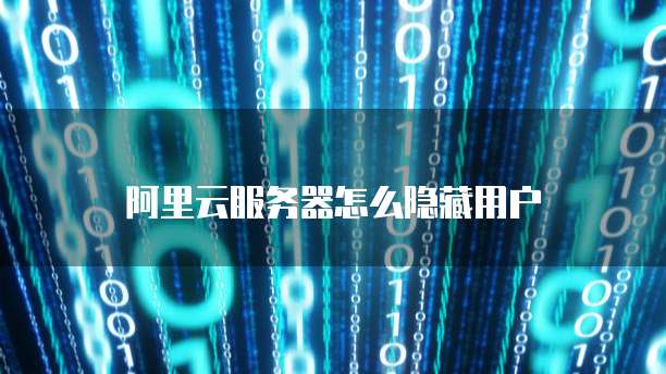 阿里云服务器怎么隐藏用户