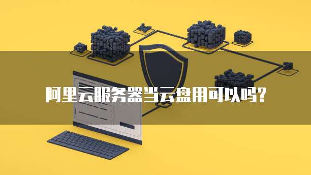 阿里云服务器当云盘用可以吗?