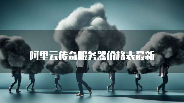 阿里云传奇服务器价格表最新