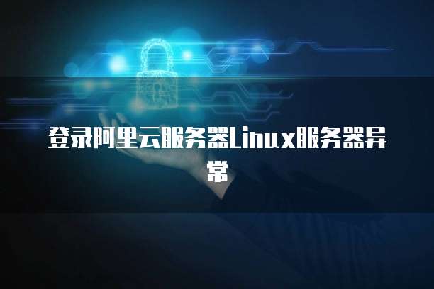 登录阿里云服务器Linux服务器异常