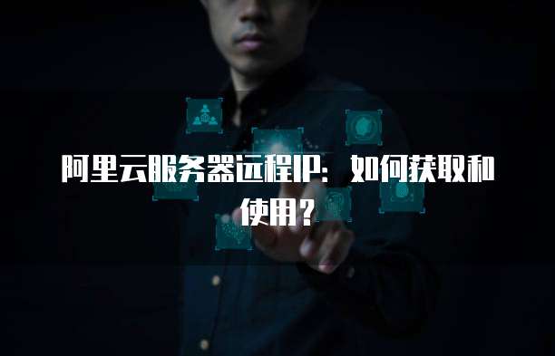 阿里云服务器远程IP:如何获取和使用?