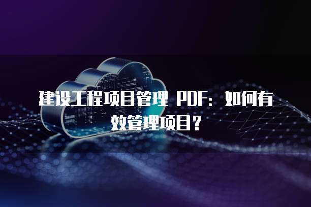 建设工程项目管理 PDF：如何有效管理项目？