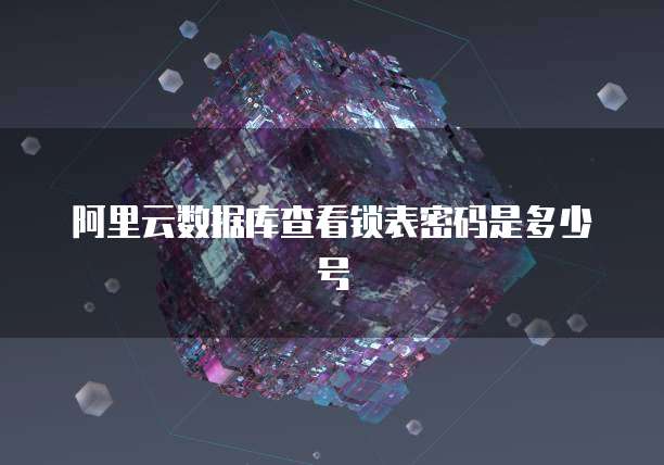 阿里云数据库查看锁表密码是多少号