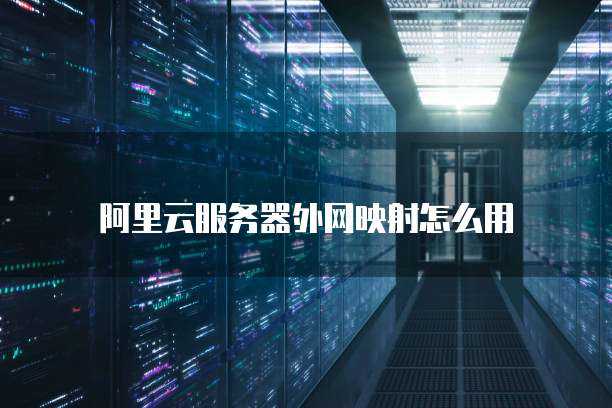 阿里云服务器外网映射怎么用