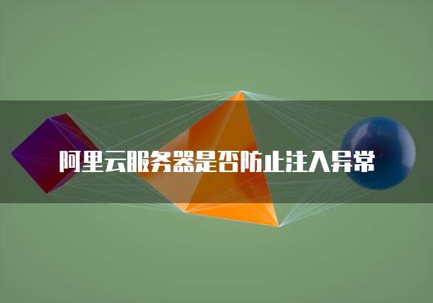 阿里云服务器是否防止注入异常