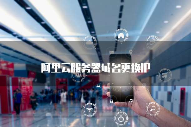 阿里云服务器域名更换IP