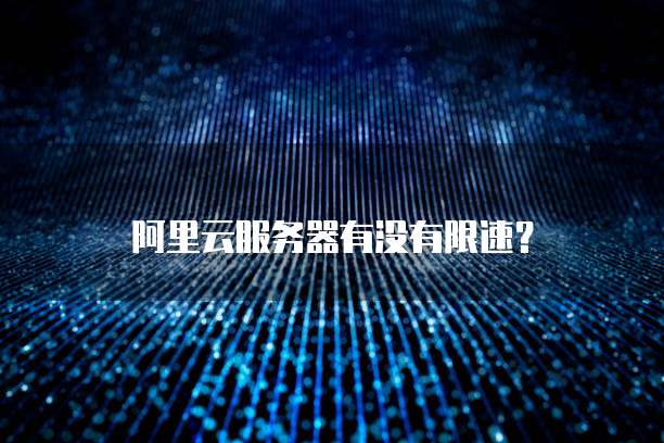 阿里云服务器有没有限速？