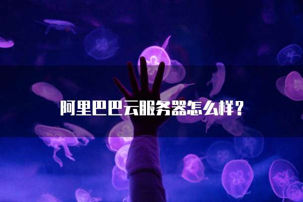 阿里巴巴云服务器怎么样?