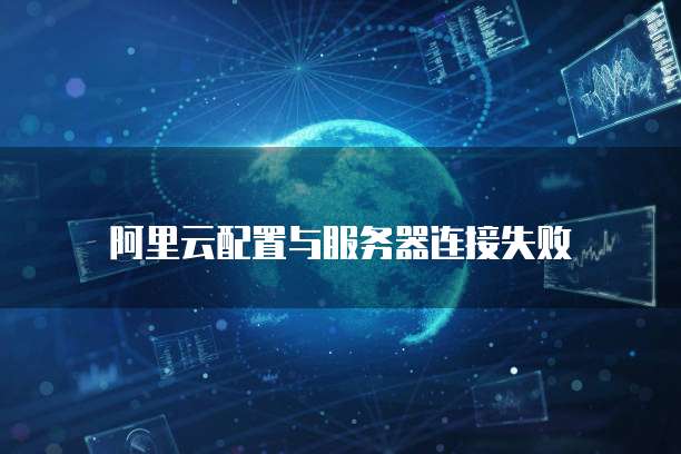 阿里云配置与服务器连接失败
