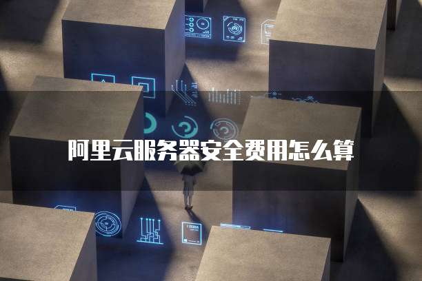 阿里云服务器安全费用怎么算